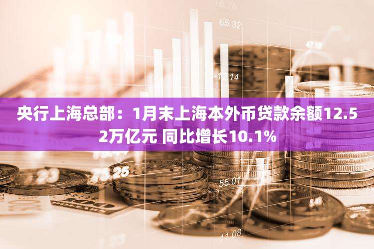 央行上海总部:1月末上海本外币贷款余额12.52万亿元 同比增长10.1%